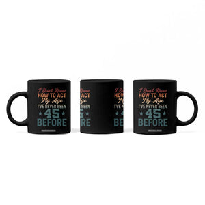 45th Birthday Coffee Mug I Don't Know How To Act My Age I've Never Been 45 Before