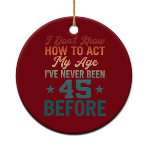 45th Birthday Ceramic Ornament I Don't Know How To Act My Age I've Never Been 45 Before