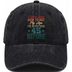 45th Birthday Washed Cotton Baseball Cap I Don't Know How To Act My Age I've Never Been 45 Before
