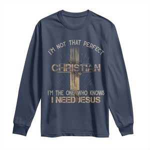 I Am Not That Perfect Christian I Am The One Who Knows I Need Jesus Long Sleeve Shirt TS11 Navy Print Your Wear