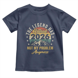 Retirement 2026 Toddler T Shirt The Legend Has Retired 2026 Not My Problem Anymore TS11 Navy Print Your Wear