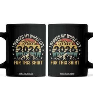 Retired 2026 Coffee Mug I Worked My Whole Life For This Shirt TS11 Black Print Your Wear