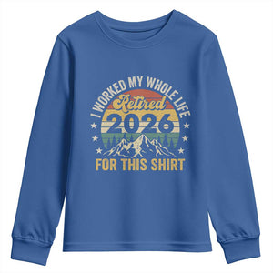 Retired 2026 Youth Sweatshirt I Worked My Whole Life For This Shirt TS11 Royal Blue Print Your Wear