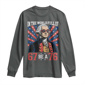 George Washington 67 Meme Long Sleeve Shirt In The World Full Of 67 Be A 76
