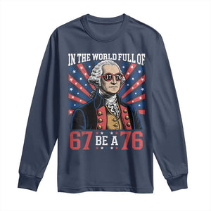 George Washington 67 Meme Long Sleeve Shirt In The World Full Of 67 Be A 76