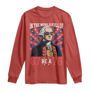 George Washington 67 Meme Long Sleeve Shirt In The World Full Of 67 Be A 76