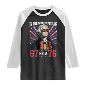 George Washington 67 Meme Raglan Shirt In The World Full Of 67 Be A 76