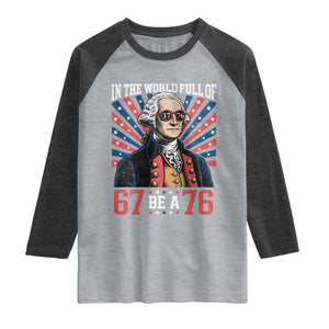 George Washington 67 Meme Raglan Shirt In The World Full Of 67 Be A 76
