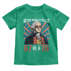George Washington 67 Meme Toddler T Shirt In The World Full Of 67 Be A 76