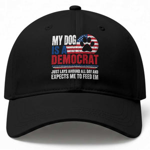 My Dog Is A Democrat Baseball Cap Just Lays Around All Day And Expects Me To Feed Em Dog Owner