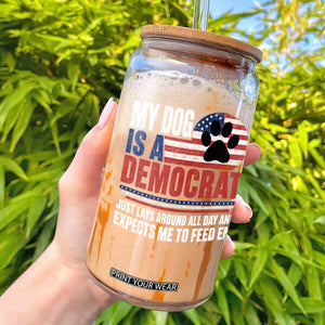My Dog Is A Democrat Glass Can Just Lays Around All Day And Expects Me To Feed Em Dog Owner