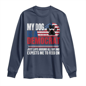 My Dog Is A Democrat Long Sleeve Shirt Just Lays Around All Day And Expects Me To Feed Em Dog Owner