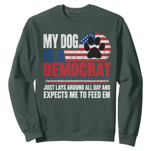 My Dog Is A Democrat Sweatshirt Just Lays Around All Day And Expects Me To Feed Em Dog Owner