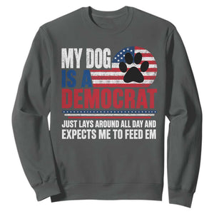 My Dog Is A Democrat Sweatshirt Just Lays Around All Day And Expects Me To Feed Em Dog Owner