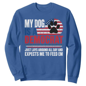 My Dog Is A Democrat Sweatshirt Just Lays Around All Day And Expects Me To Feed Em Dog Owner