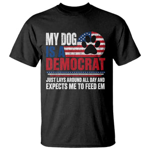 My Dog Is A Democrat T Shirt Just Lays Around All Day And Expects Me To Feed Em Dog Owner
