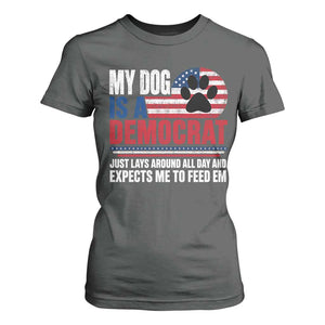 My Dog Is A Democrat T Shirt For Women Just Lays Around All Day And Expects Me To Feed Em Dog Owner