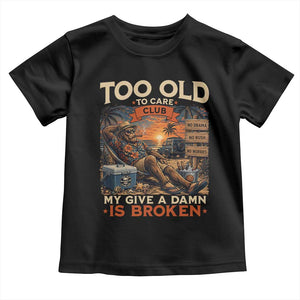 Too Old To Care Club My Give A Damn is Broken Toddler T Shirt Funny Bigfoot Retirement