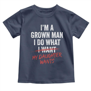 Funny Dad Girl I Am A Grown Man I Do What My Daughter Wants Toddler T Shirt Fathers Day TS11 Navy Print Your Wear