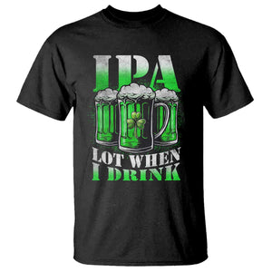Funny St Patricks Day Beer Lover T Shirt IPA Lot When I Drink Irish Beer Drinking TS11 Black Print Your Wear