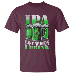 Funny St Patricks Day Beer Lover T Shirt IPA Lot When I Drink Irish Beer Drinking TS11 Maroon Print Your Wear