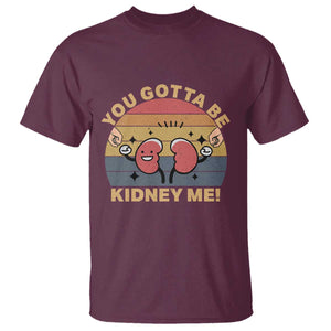 Funny You Gotta Be Kidney Me T Shirt Kidney Donor TS11 Maroon Print Your Wear