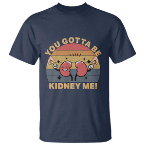 Funny You Gotta Be Kidney Me T Shirt Kidney Donor TS11 Navy Print Your Wear