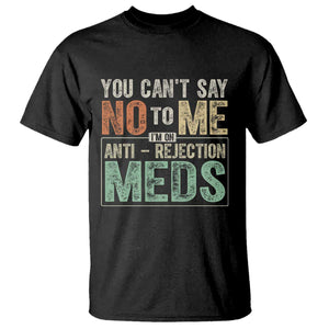 Transplant Survivor T Shirt You Can't Say No To Me I'm On Anti Rejection Meds TS11 Black Print Your Wear