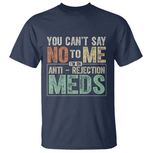 Transplant Survivor T Shirt You Can't Say No To Me I'm On Anti Rejection Meds TS11 Navy Print Your Wear