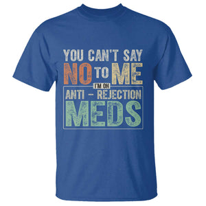 Transplant Survivor T Shirt You Can't Say No To Me I'm On Anti Rejection Meds TS11 Royal Blue Print Your Wear