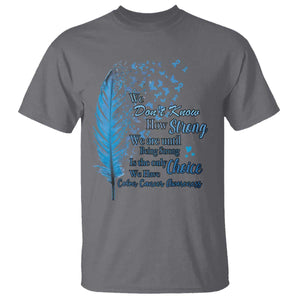 Colon Cancer Awareness T Shirt We Don't Know How Strong We Are Until Being Strong Feathers TS11 Charcoal Print Your Wear