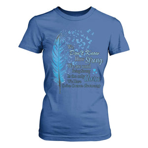 Colon Cancer Awareness T Shirt For Women We Don't Know How Strong We Are Until Being Strong Feathers TS11 Royal Blue Print Your Wear
