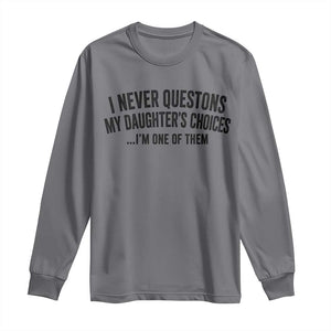 Girl Dad Humor Long Sleeve Shirt Funny I Never Questions My Daughters Choices I Am One Of Them TS11 Charcoal Print Your Wear