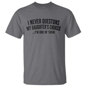Girl Dad Humor T Shirt Funny I Never Questions My Daughters Choices I Am One Of Them TS11 Charcoal Print Your Wear