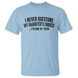 Girl Dad Humor T Shirt Funny I Never Questions My Daughters Choices I Am One Of Them TS11 Light Blue Print Your Wear