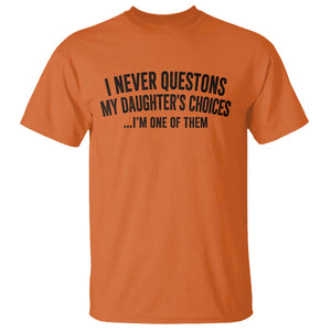 Girl Dad Humor T Shirt Funny I Never Questions My Daughters Choices I Am One Of Them TS11 Orange Print Your Wear