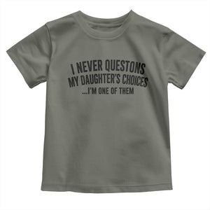 Girl Dad Humor Toddler T Shirt Funny I Never Questions My Daughters Choices I Am One Of Them TS11 Military Green Print Your Wear