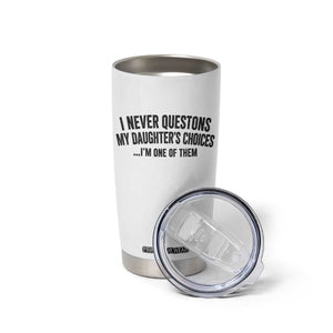 Girl Dad Humor Tumbler Cup Funny I Never Questions My Daughters Choices I Am One Of Them TS11 Print Your Wear