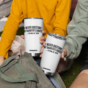 Girl Dad Humor Tumbler Cup Funny I Never Questions My Daughters Choices I Am One Of Them TS11 Print Your Wear