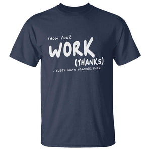 Funny Math Teacher T Shirt Show Your Work Thanks Back To School TS11 Navy Print Your Wear