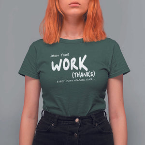 Funny Math Teacher T Shirt For Women Show Your Work Thanks Back To School TS11 Dark Forest Green Print Your Wear