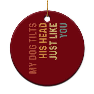 My Dog Tilts His Head Just Like You Ceramic Ornament Funny Dog Lover