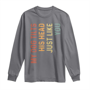 My Dog Tilts His Head Just Like You Long Sleeve Shirt Funny Dog Lover