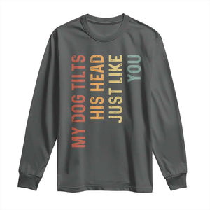 My Dog Tilts His Head Just Like You Long Sleeve Shirt Funny Dog Lover