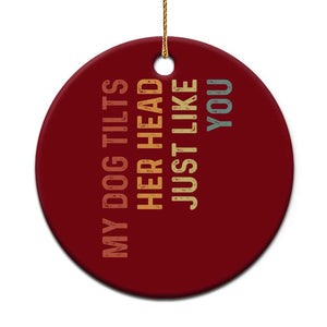 My Dog Tilts Her Head Just Like You Ceramic Ornament Funny Dog Lover