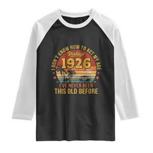 100th Birthday Vintage 1926 Raglan Shirt I Dont Know How To Act My Age Ive Never Been This Old Before