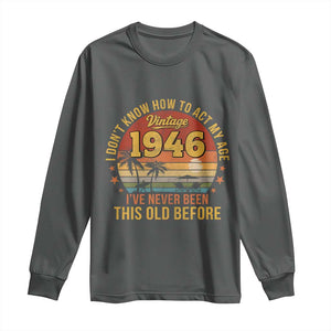 80th Birthday Vintage 1946 Long Sleeve Shirt I Dont Know How To Act My Age Ive Never Been This Old Before