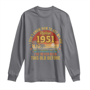 75th Birthday Vintage 1951 Long Sleeve Shirt I Dont Know How To Act My Age Ive Never Been This Old Before