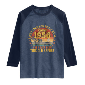 70th Birthday Vintage 1956 Raglan Shirt I Dont Know How To Act My Age Ive Never Been This Old Before