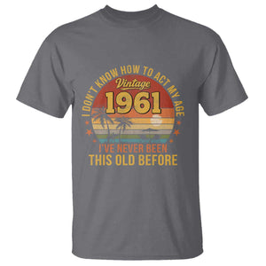65th Birthday Vintage 1961 T Shirt I Dont Know How To Act My Age Ive Never Been This Old Before